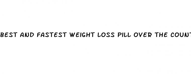 best and fastest weight loss pill over the counter