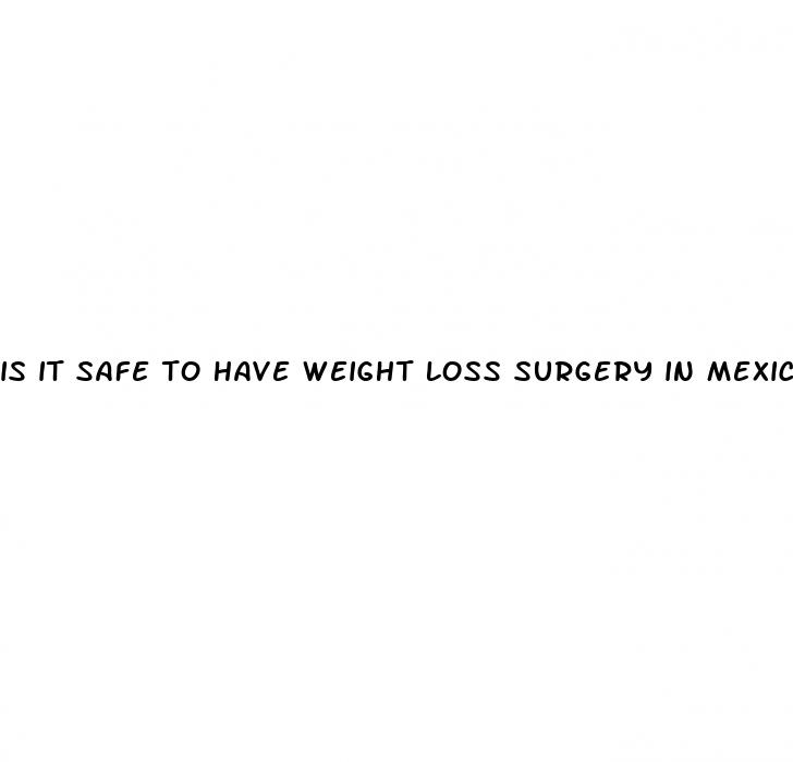 is it safe to have weight loss surgery in mexico