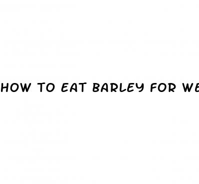 how to eat barley for weight loss