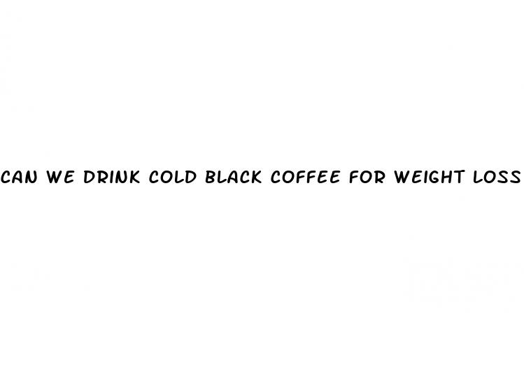 can we drink cold black coffee for weight loss