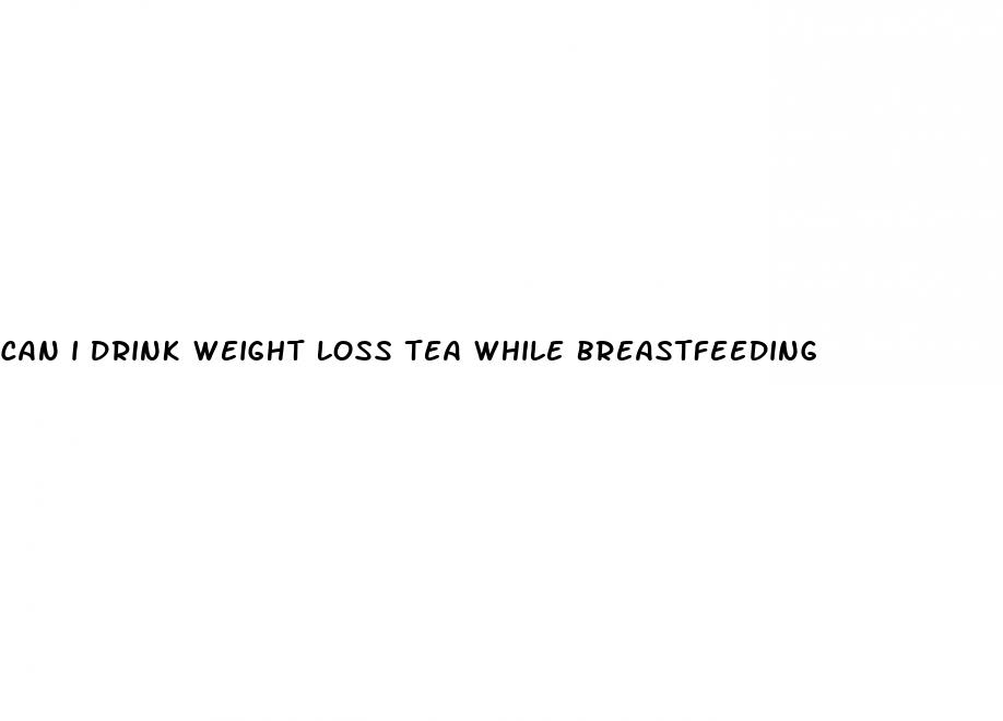 can i drink weight loss tea while breastfeeding