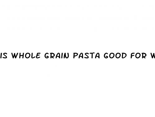 is whole grain pasta good for weight loss