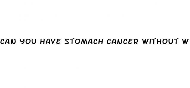 can you have stomach cancer without weight loss