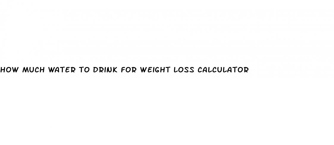 how much water to drink for weight loss calculator
