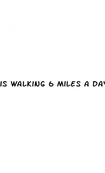 is walking 6 miles a day good for weight loss