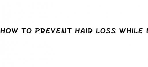 how to prevent hair loss while losing weight