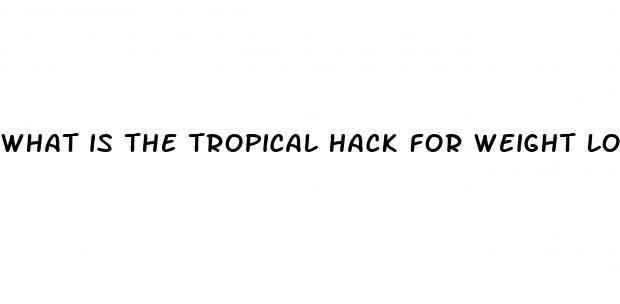 what is the tropical hack for weight loss
