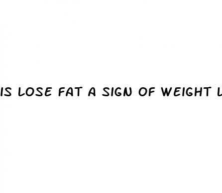 is lose fat a sign of weight loss