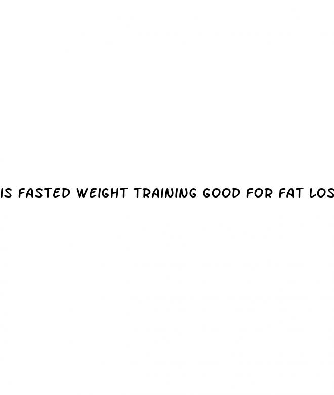 is fasted weight training good for fat loss