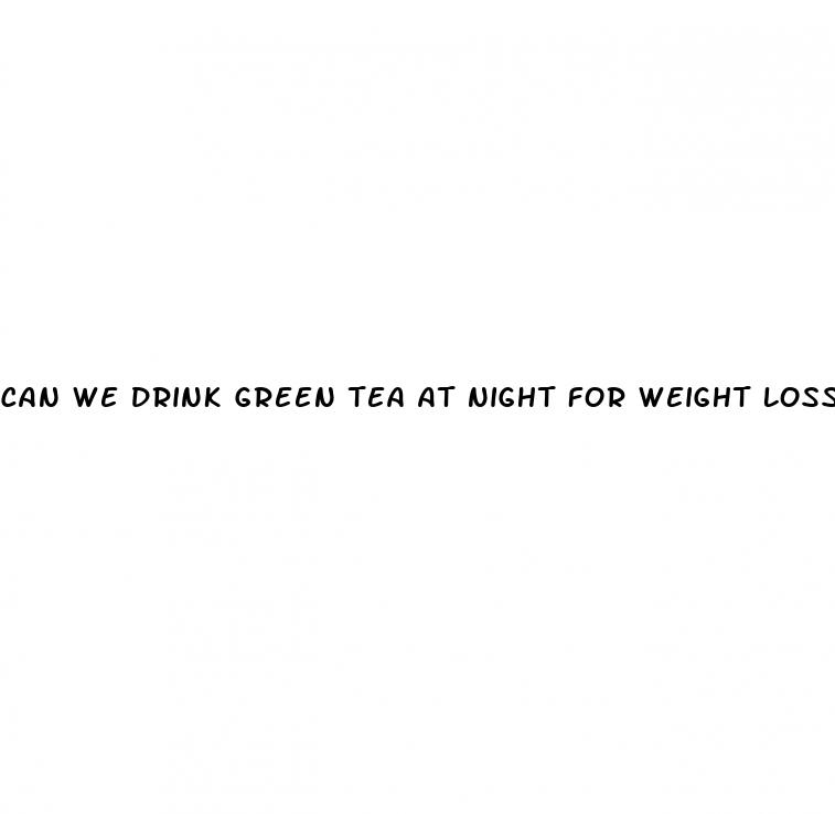 can we drink green tea at night for weight loss