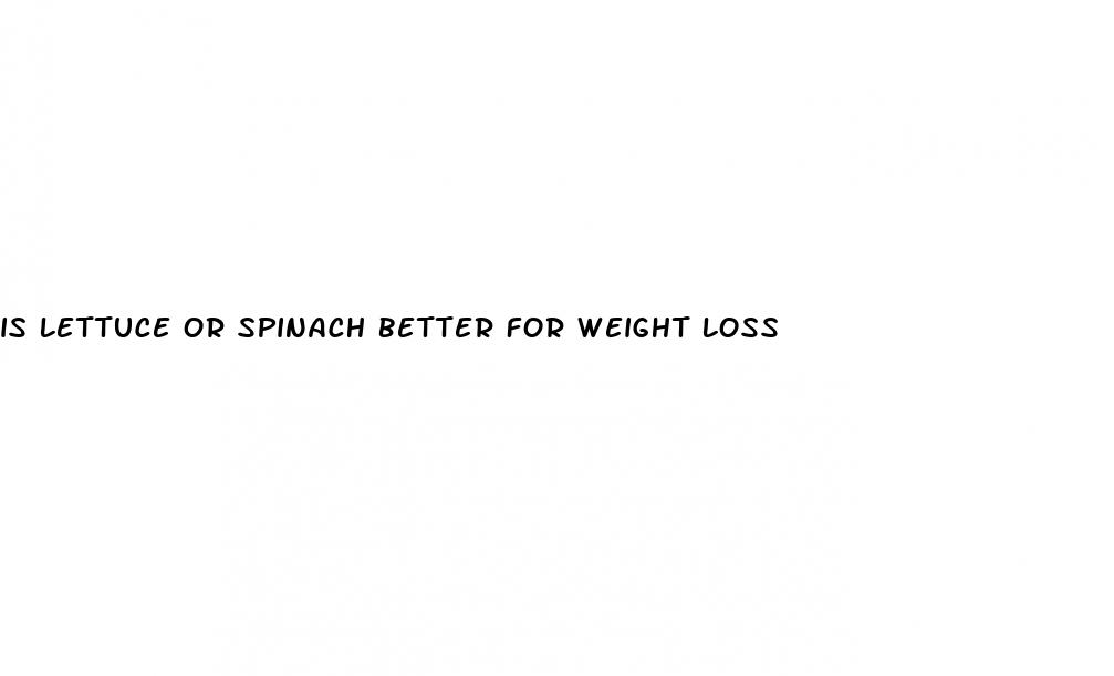 is lettuce or spinach better for weight loss