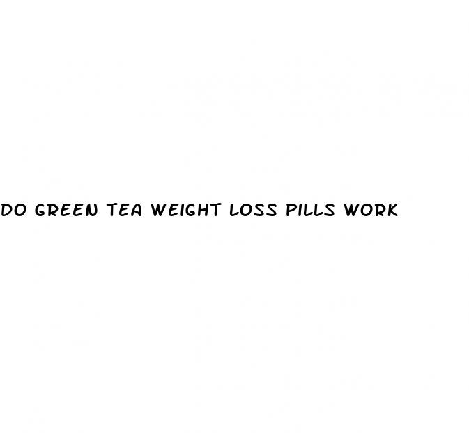 do green tea weight loss pills work