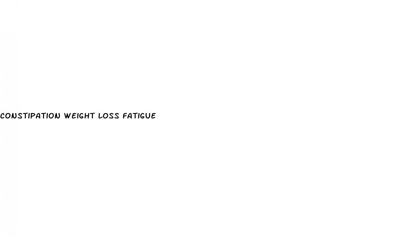 constipation weight loss fatigue