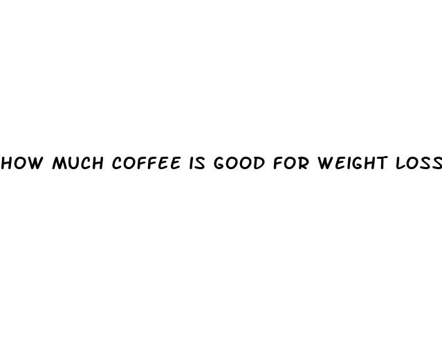 how much coffee is good for weight loss