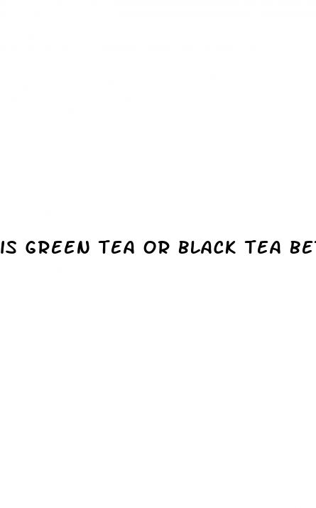 is green tea or black tea better for weight loss
