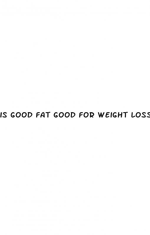 is good fat good for weight loss