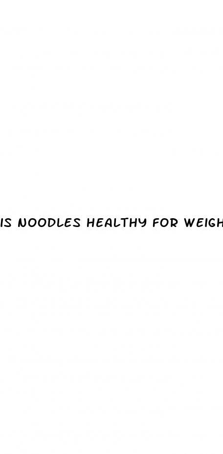 is noodles healthy for weight loss