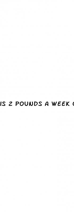 is 2 pounds a week good weight loss