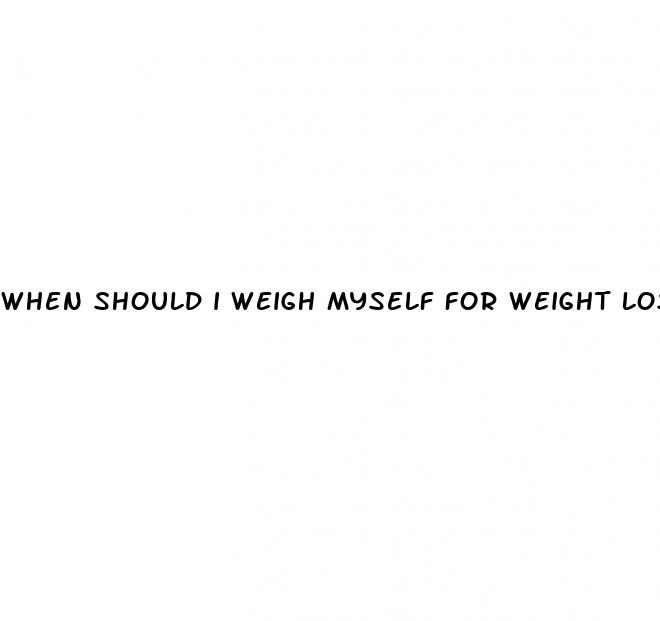 when should i weigh myself for weight loss