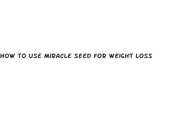 how to use miracle seed for weight loss