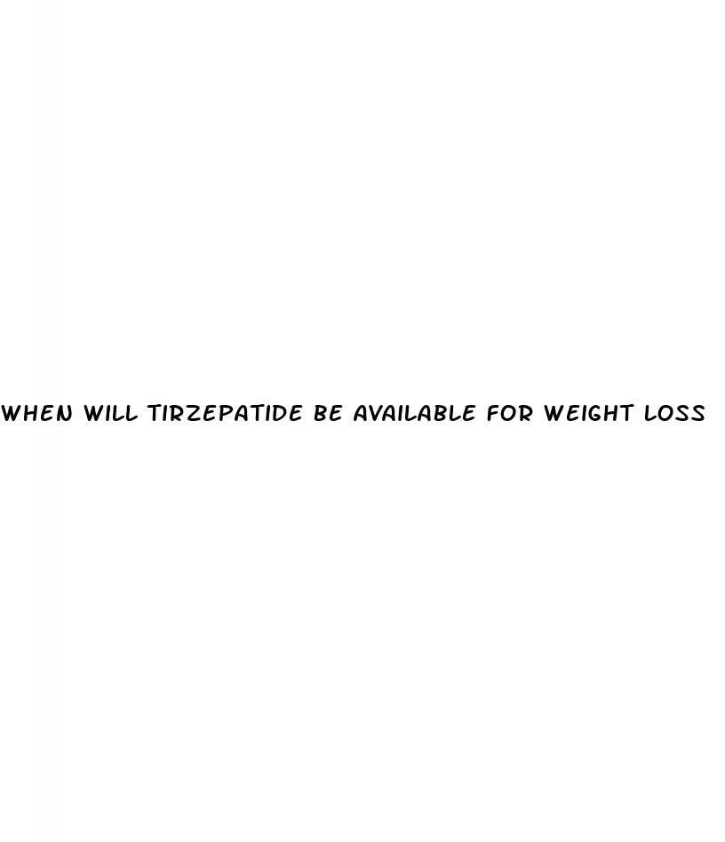 when will tirzepatide be available for weight loss