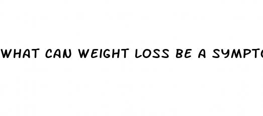 what can weight loss be a symptom of