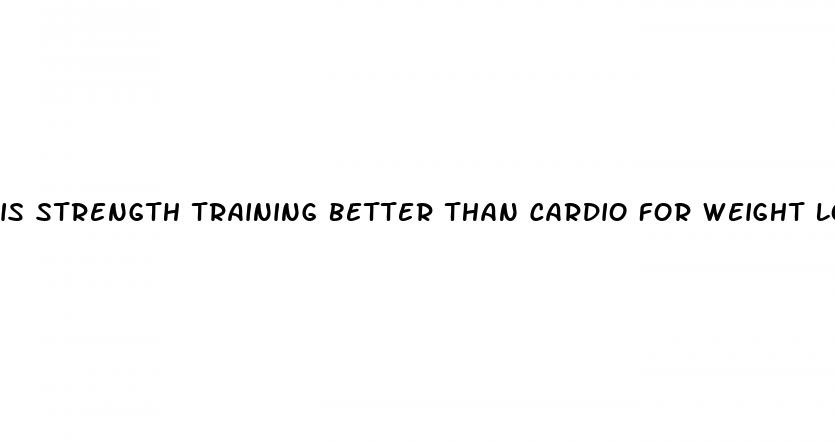is strength training better than cardio for weight loss
