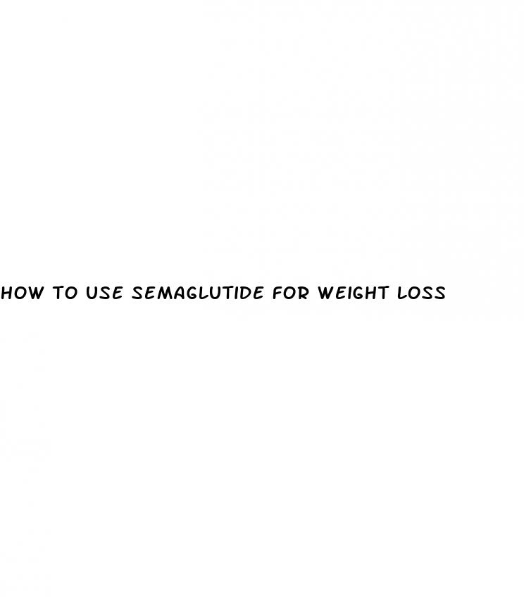 how to use semaglutide for weight loss