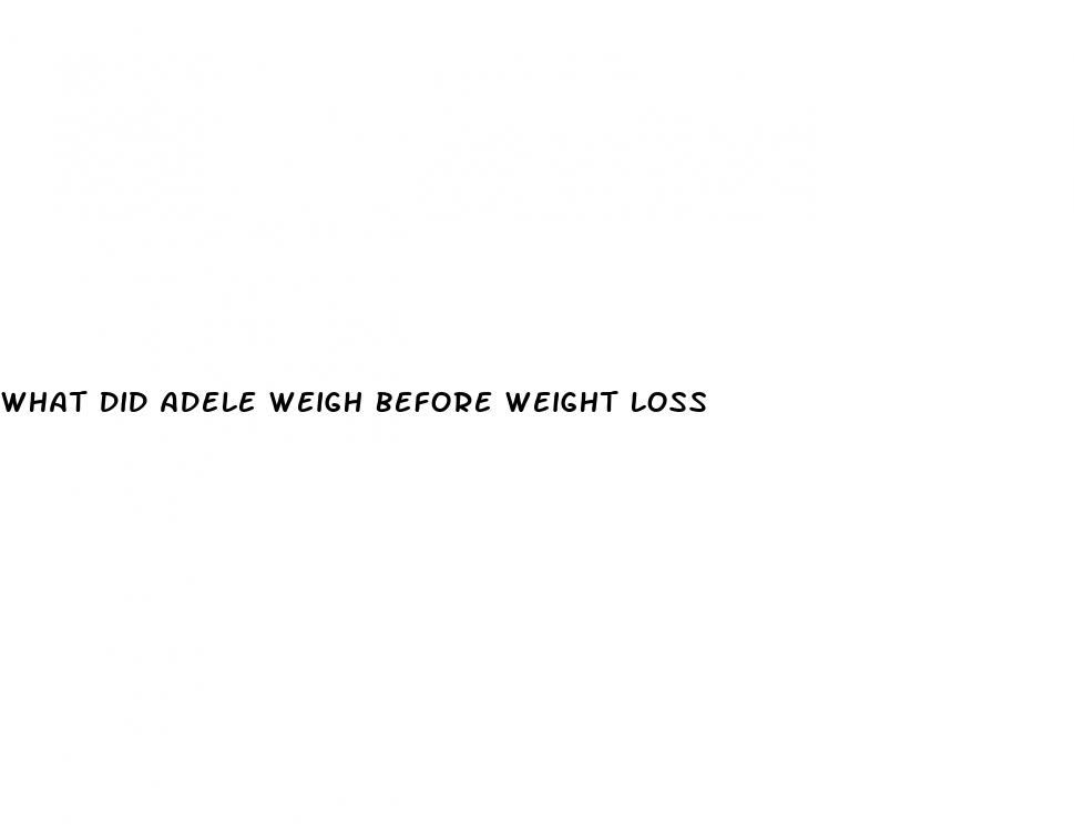 what did adele weigh before weight loss