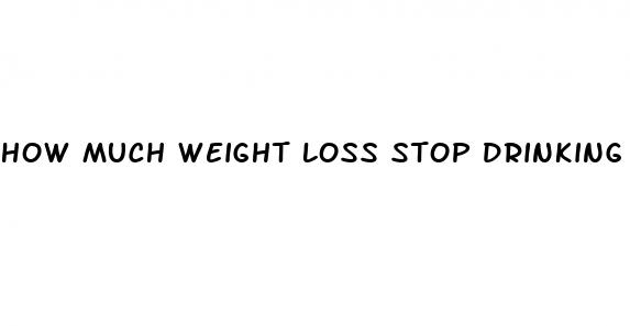 how much weight loss stop drinking