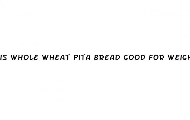 is whole wheat pita bread good for weight loss