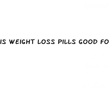 is weight loss pills good for you