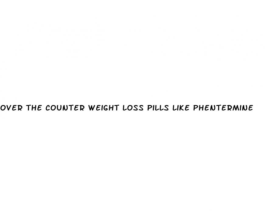 over the counter weight loss pills like phentermine