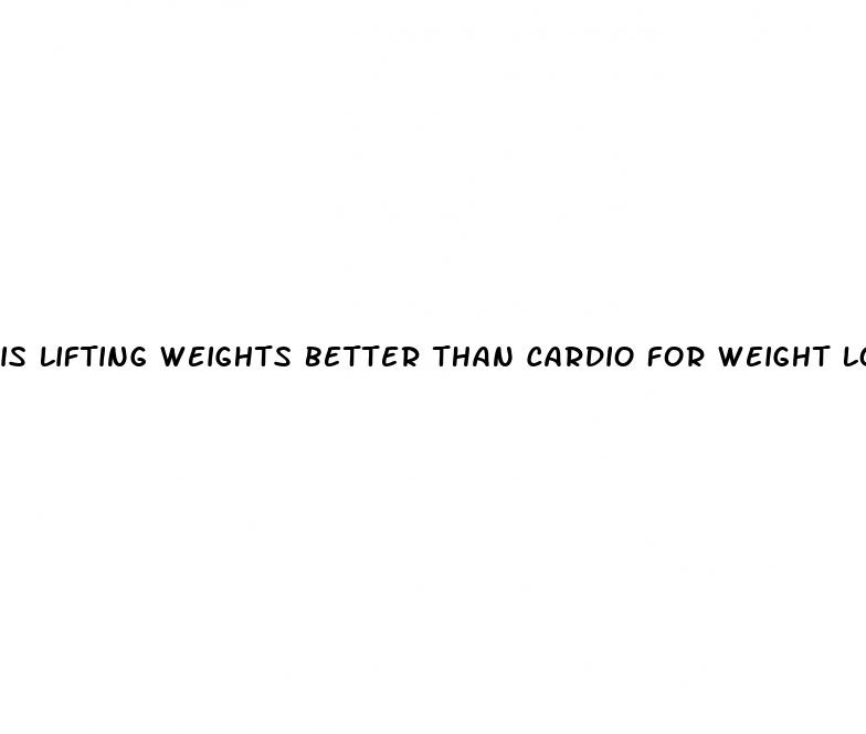 is lifting weights better than cardio for weight loss