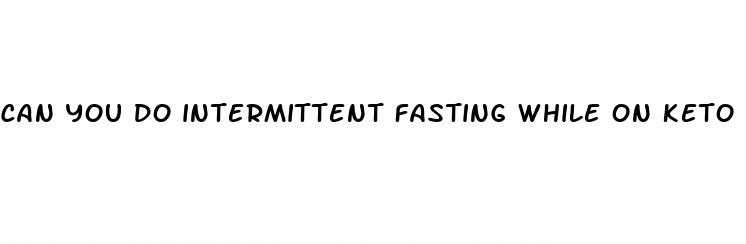 can you do intermittent fasting while on keto diet
