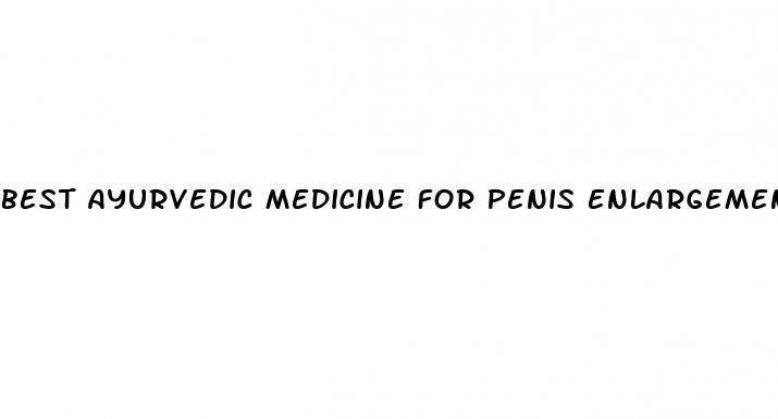 best ayurvedic medicine for penis enlargement