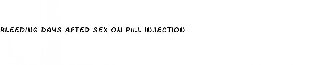 bleeding days after sex on pill injection