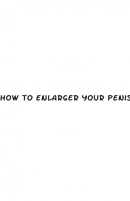 how to enlarger your penis