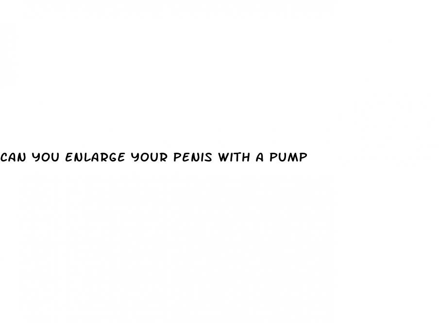 can you enlarge your penis with a pump