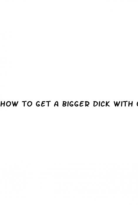 how to get a bigger dick with out pills