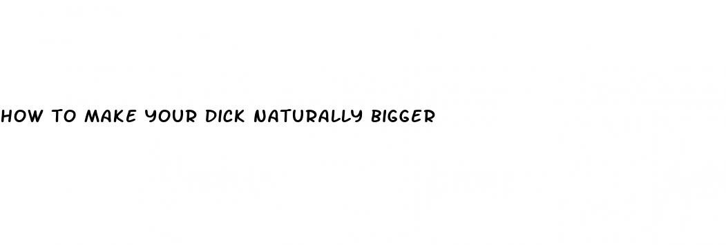 how to make your dick naturally bigger