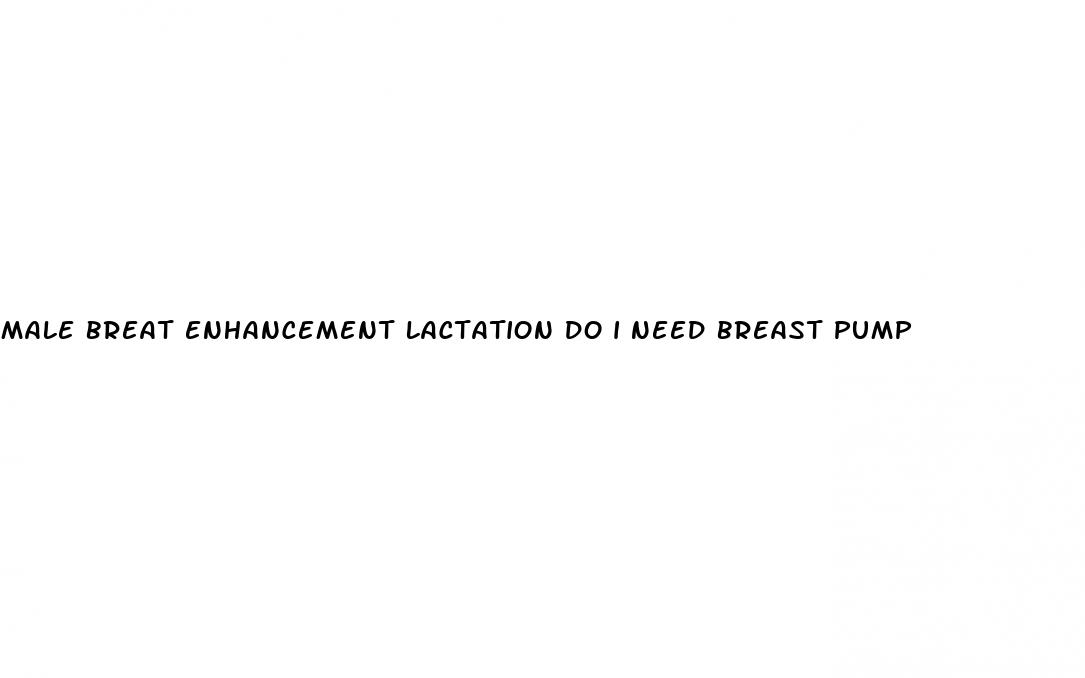 male breat enhancement lactation do i need breast pump