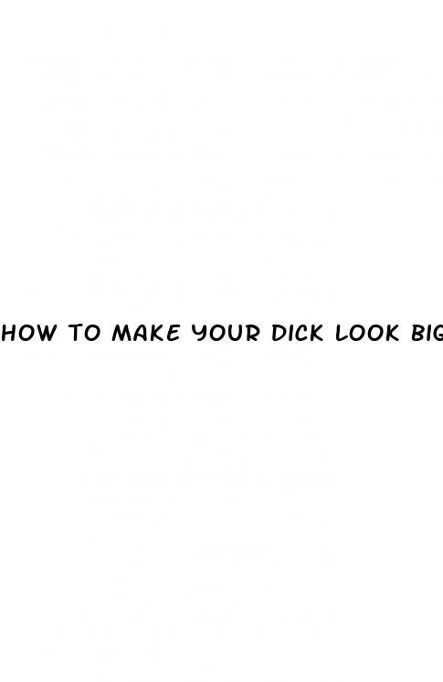 how to make your dick look bigger in pictures