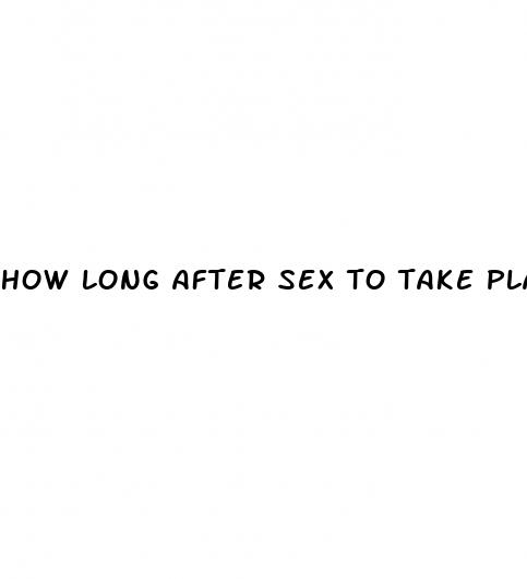 how long after sex to take plan b pill