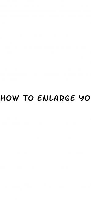 how to enlarge your pennis naturally