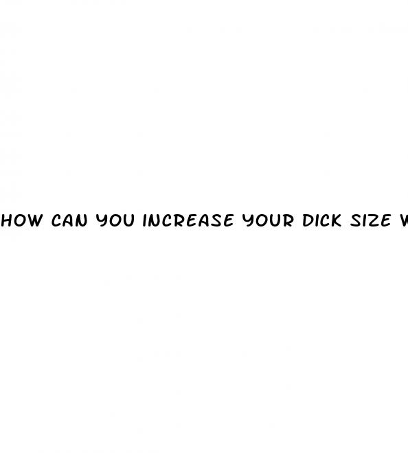 how can you increase your dick size without pills
