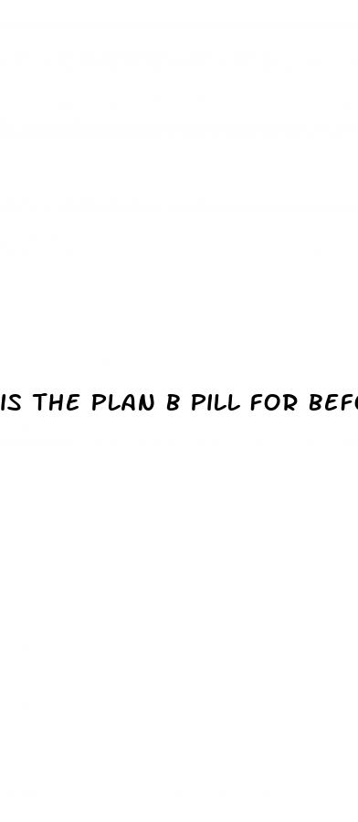 is the plan b pill for before sex