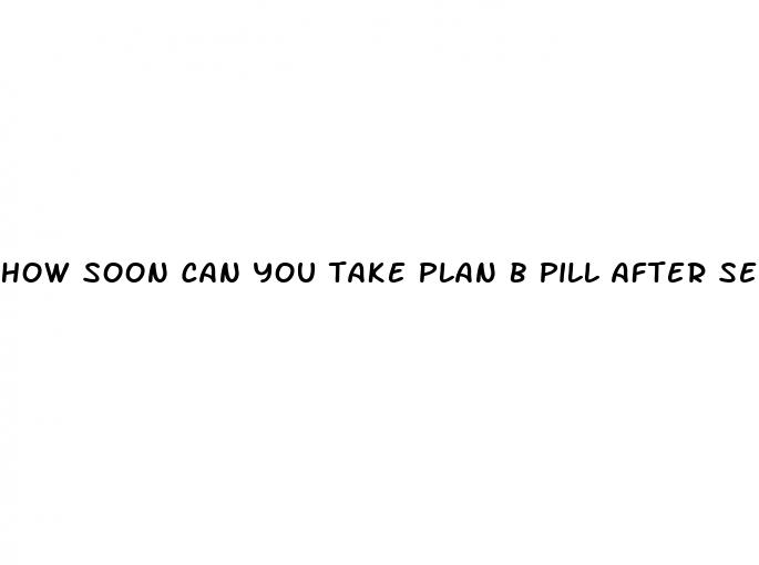 how soon can you take plan b pill after sex