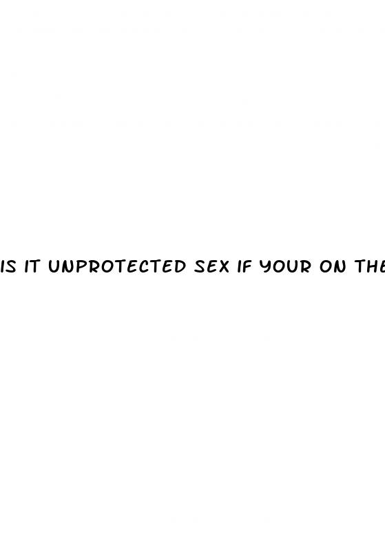 is it unprotected sex if your on the pill