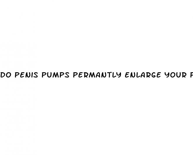 do penis pumps permantly enlarge your penis